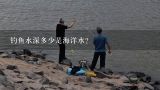 钓鱼水深多少是海洋水?