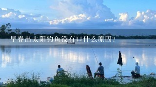 早春出太阳钓鱼没有口什么原因？