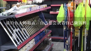 请钓鱼大师指点，自己想尝试着自己做饵料，为什么自