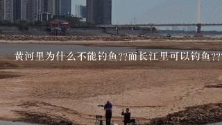 黄河里为什么不能钓鱼??而长江里可以钓鱼???