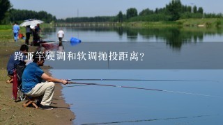 路亚竿硬调和软调抛投距离？