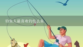 钓鱼人最喜欢钓什么鱼