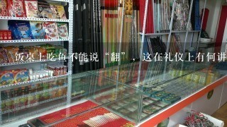 饭桌上吃鱼不能说“翻”，这在礼仪上有何讲究？