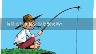 鱼漂贵的和便宜的差别大吗？