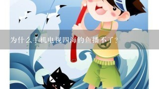 为什么手机电视4海钓鱼播不了？