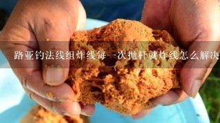 路亚钓法线组炸线每1次抛杆就炸线怎么解决