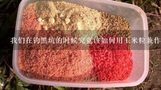 我们在钓黑坑的时候究竟该如何用玉米粒兼作诱钓及钓