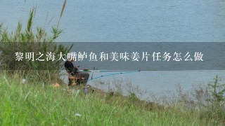 黎明之海大嘴鲈鱼和美味姜片任务怎么做