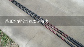 路亚水滴轮炸线怎么解决