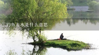 钓鱼走水是什么意思