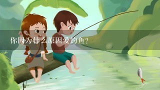 你因为什么原因爱钓鱼？