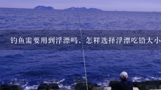 钓鱼需要用到浮漂吗，怎样选择浮漂吃铅大小