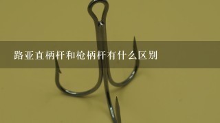 路亚直柄杆和枪柄杆有什么区别