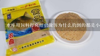 水库用饲料打窝红虫做饵为什么钓到的都是小鲫鱼？