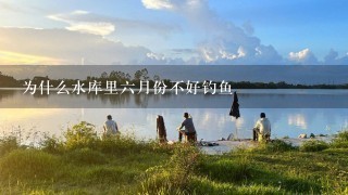 为什么水库里6月份不好钓鱼