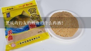 黑坑的钓友钓鲤鱼用什么药酒？