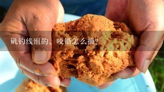 矶钓线组的。咬铅怎么摘？