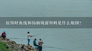 拉饵时鱼线和钩柄残留饵料是什么原因？