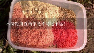 水滴轮用直柄竿是不是甩不远？