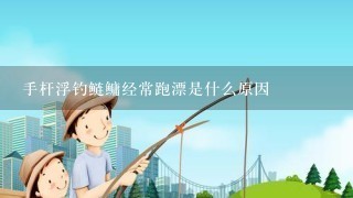 手杆浮钓鲢鳙经常跑漂是什么原因