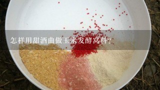 怎样用甜酒曲做玉米发酵窝料？