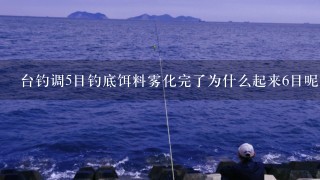 台钓调5目钓底饵料雾化完了为什么起来6目呢