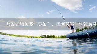 都说钓鲫鱼要“灵敏”，因何又要“宁钝勿灵”呢？