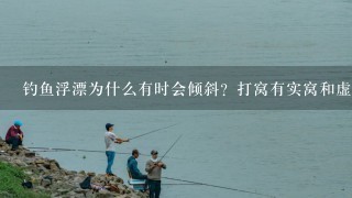 钓鱼浮漂为什么有时会倾斜？打窝有实窝和虚窝，你知