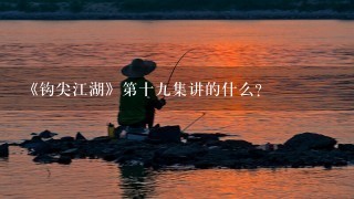 《钩尖江湖》第十9集讲的什么？