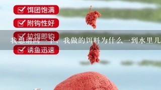 我想请问1下，我做的饵料为什么1到水里几秒钟就化