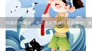 4海钓鱼频道，有什么软件可以看直播吗？我下载N个软件都没有4海钓鱼频道，急。急，急！