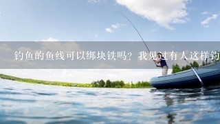 钓鱼的鱼线可以绑块铁吗？我见过有人这样钓～