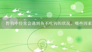 野钓中经常会遇到鱼不吃钩的状况，哪些因素会造成这