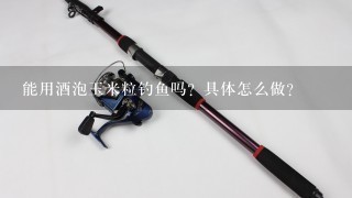 能用酒泡玉米粒钓鱼吗？具体怎么做？