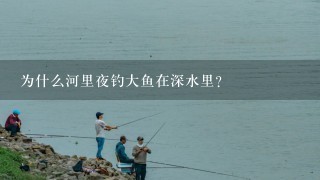 为什么河里夜钓大鱼在深水里？