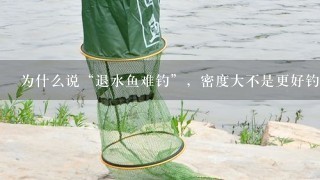 为什么说“退水鱼难钓”，密度大不是更好钓吗？