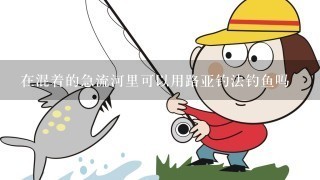 在混着的急流河里可以用路亚钓法钓鱼吗