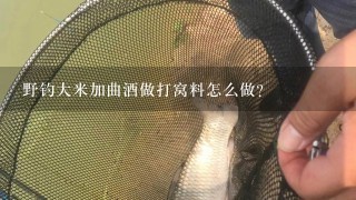 野钓大米加曲酒做打窝料怎么做？