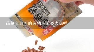 昂刺鱼表面的黄粘液需要去除吗