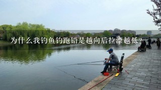 为什么我钓鱼钓跑铅是越向后拉漂越低？