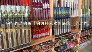 钓行程是钓鱼时钓饵料入水到底的1个过程，钓行程该