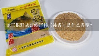 龙王恨野战蓝鲫饵料（纯香）是什么香型？