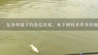 复杂环境下钓鱼总挂底，水下树枝水草多的地方，应该