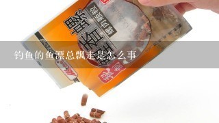 钓鱼的鱼漂总飘走是怎么事