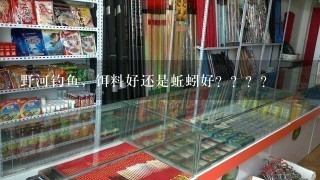 野河钓鱼，饵料好还是蚯蚓好？？？？