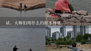 试，大师们用什么钓组不挂底