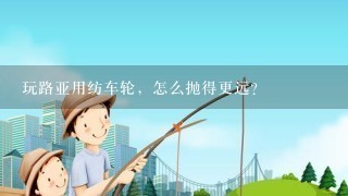 玩路亚用纺车轮，怎么抛得更远?