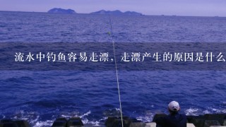 流水中钓鱼容易走漂，走漂产生的原因是什么？有何方