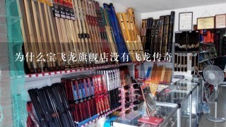 为什么宝飞龙旗舰店没有飞龙传奇