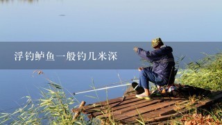 浮钓鲈鱼1般钓几米深